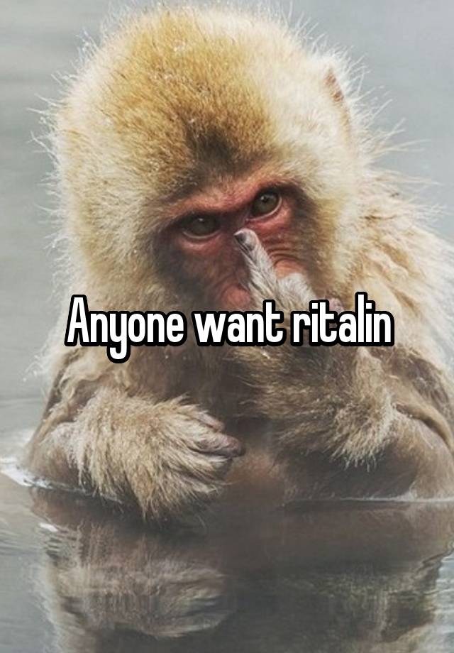 Anyone want ritalin