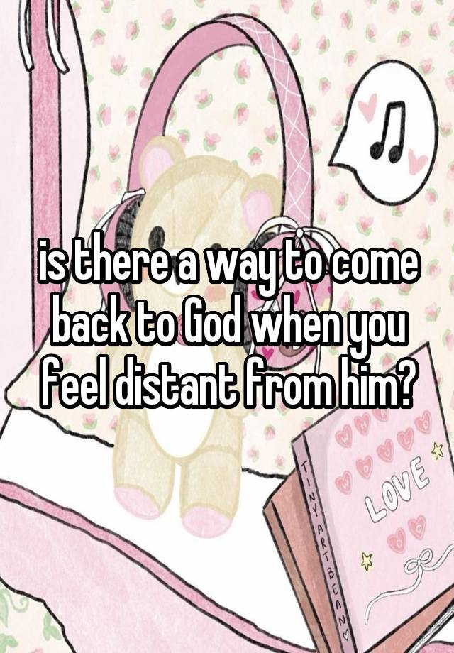 is there a way to come back to God when you feel distant from him?