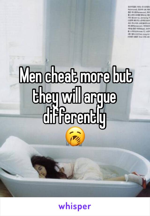  Men cheat more but they will argue differently 
🥱 