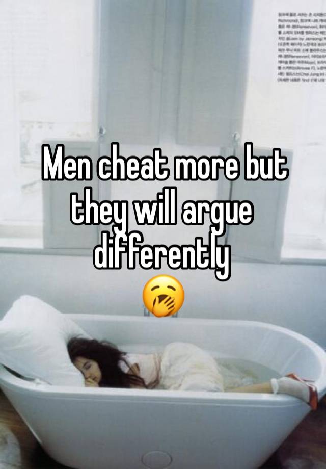  Men cheat more but they will argue differently 
🥱 