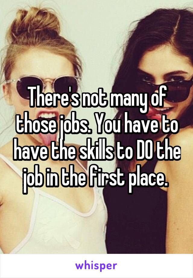 There's not many of those jobs. You have to have the skills to DO the job in the first place. 