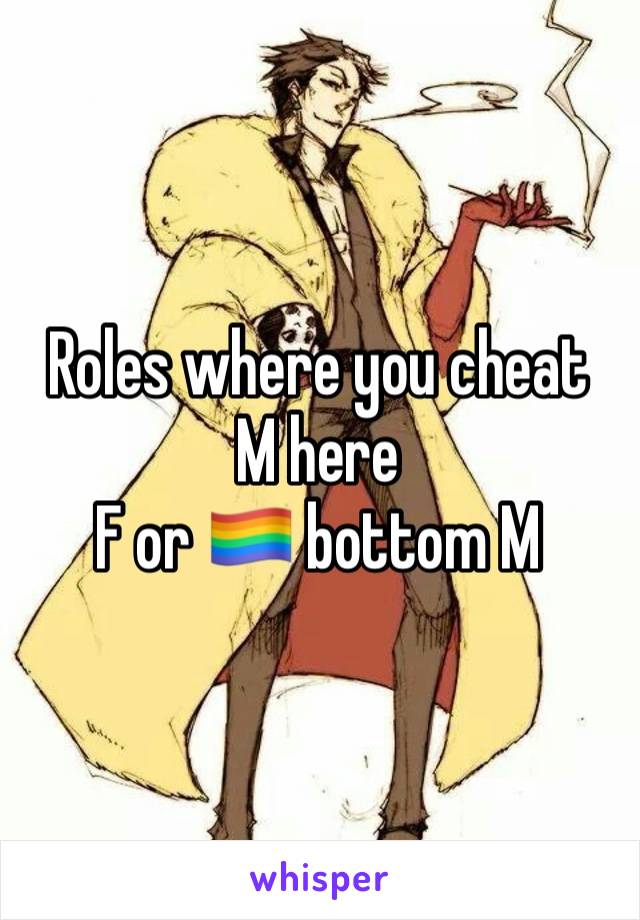 Roles where you cheat 
M here
F or 🏳️‍🌈 bottom M