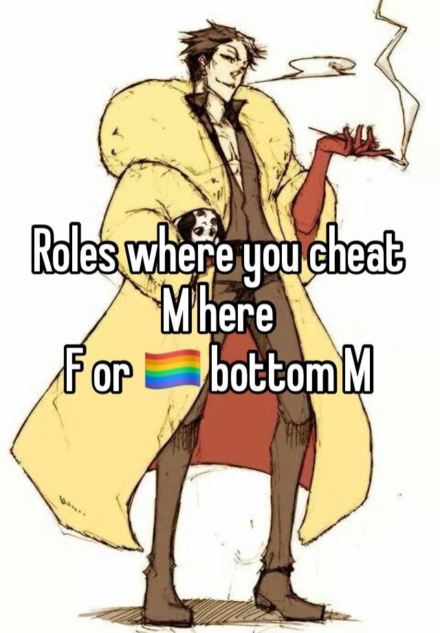 Roles where you cheat 
M here
F or 🏳️‍🌈 bottom M