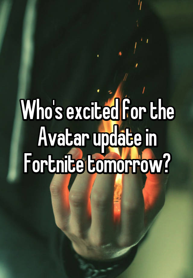 Who's excited for the Avatar update in Fortnite tomorrow?