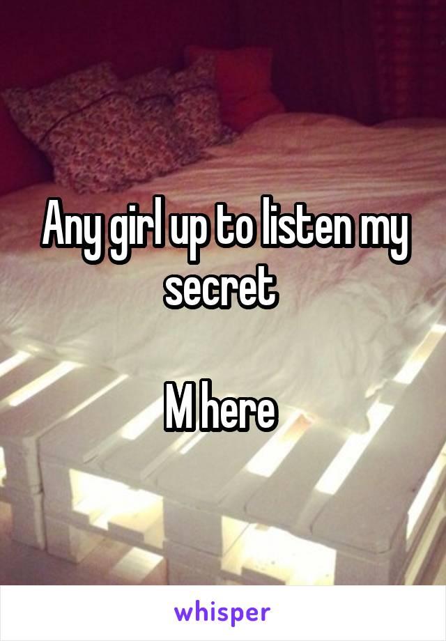 Any girl up to listen my secret 

M here 