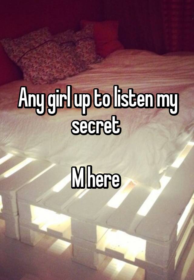 Any girl up to listen my secret 

M here 