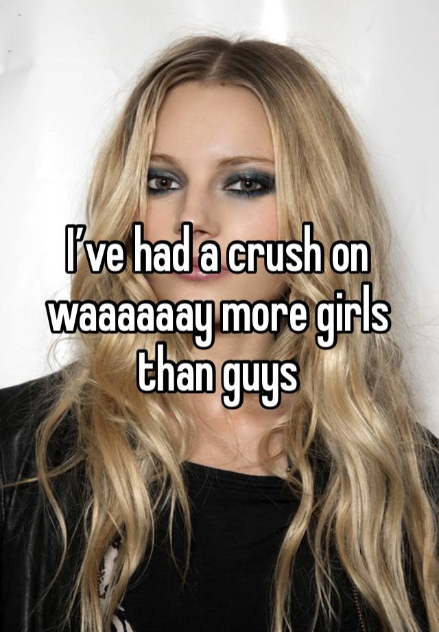 I’ve had a crush on waaaaaay more girls than guys 