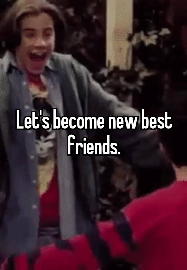 Let's become new best friends.