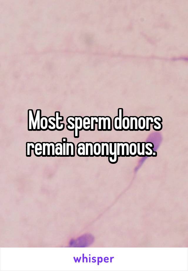 Most sperm donors remain anonymous.  