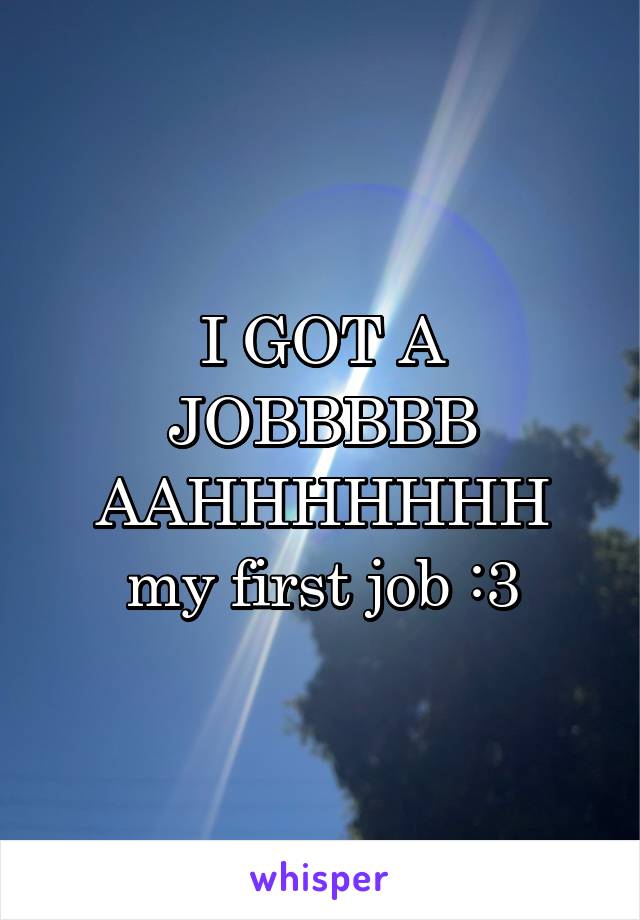 I GOT A JOBBBBB AAHHHHHHH
my first job :3