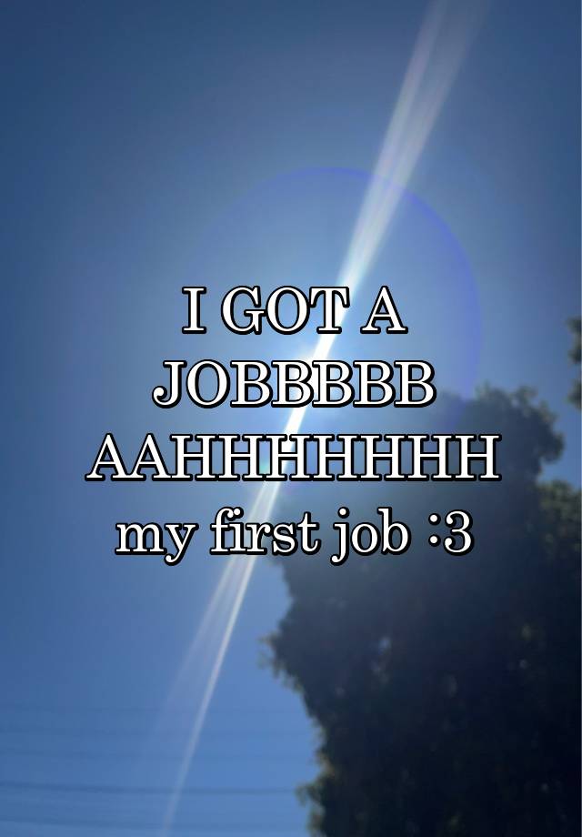 I GOT A JOBBBBB AAHHHHHHH
my first job :3