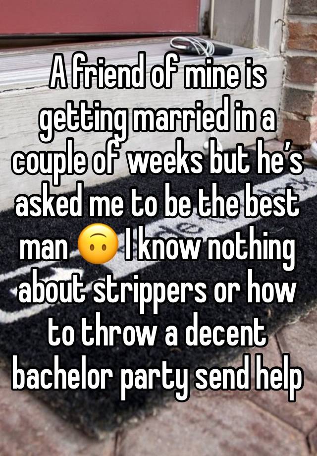 A friend of mine is getting married in a couple of weeks but he’s asked me to be the best man 🙃 I know nothing about strippers or how to throw a decent bachelor party send help 