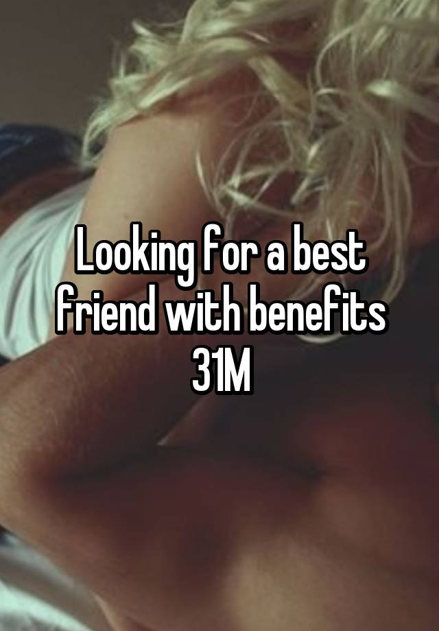 Looking for a best friend with benefits
31M