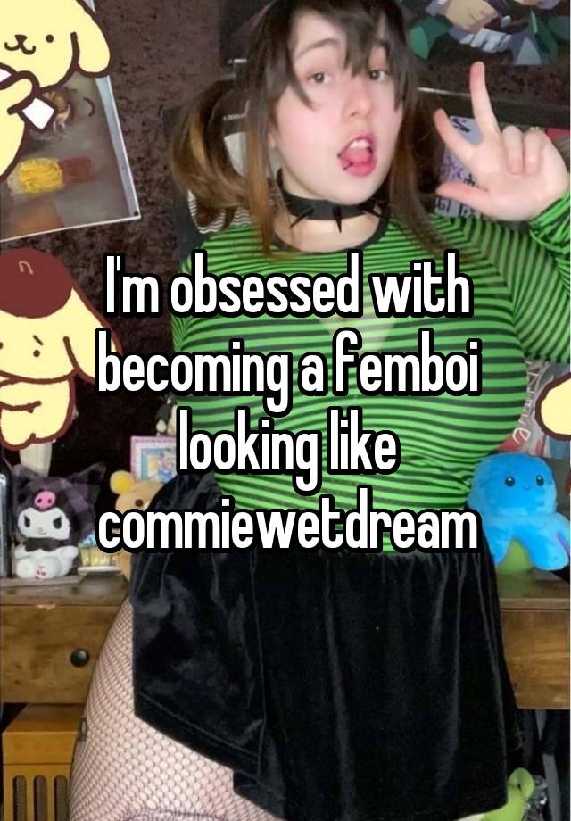 I'm obsessed with becoming a femboi looking like commiewetdream