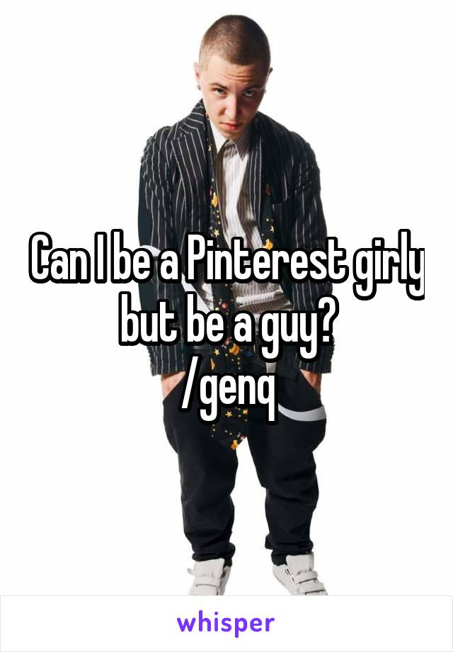 Can I be a Pinterest girly but be a guy?
/genq