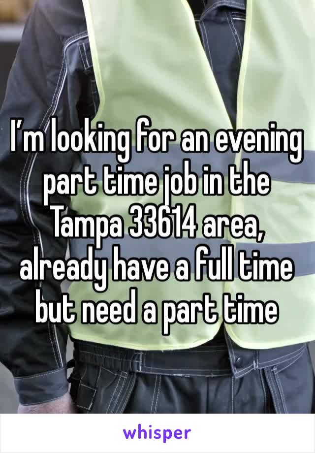 I’m looking for an evening part time job in the Tampa 33614 area, already have a full time but need a part time 