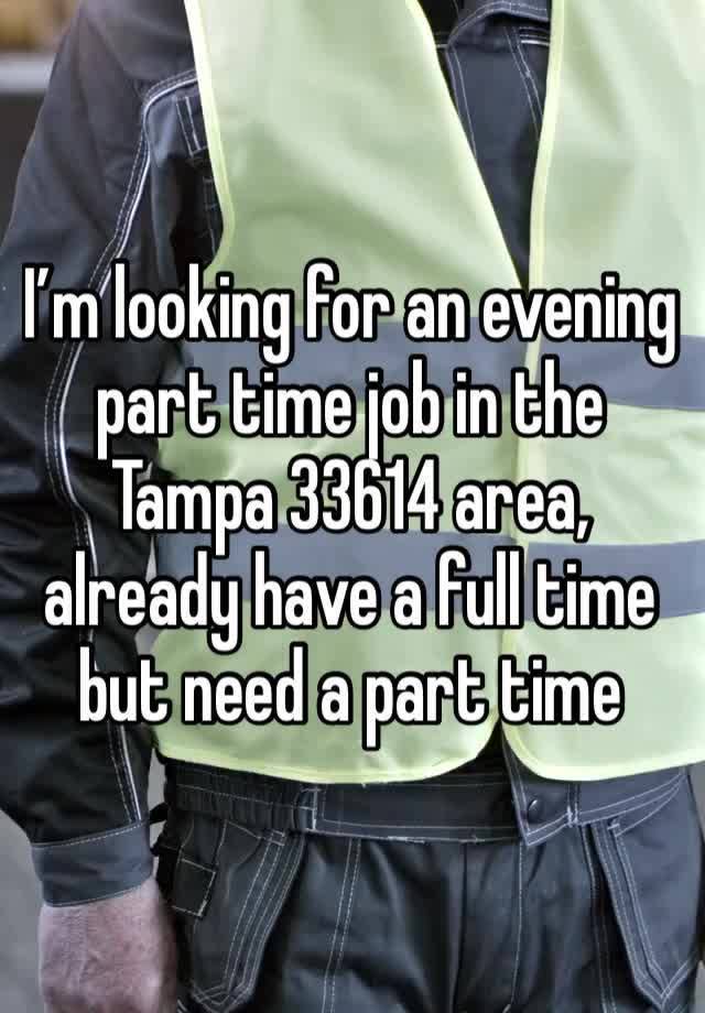 I’m looking for an evening part time job in the Tampa 33614 area, already have a full time but need a part time 