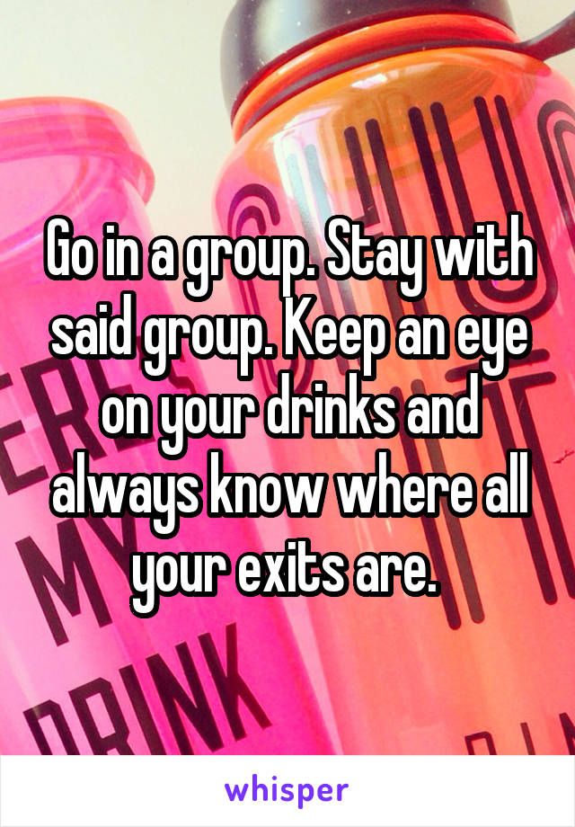 Go in a group. Stay with said group. Keep an eye on your drinks and always know where all your exits are. 