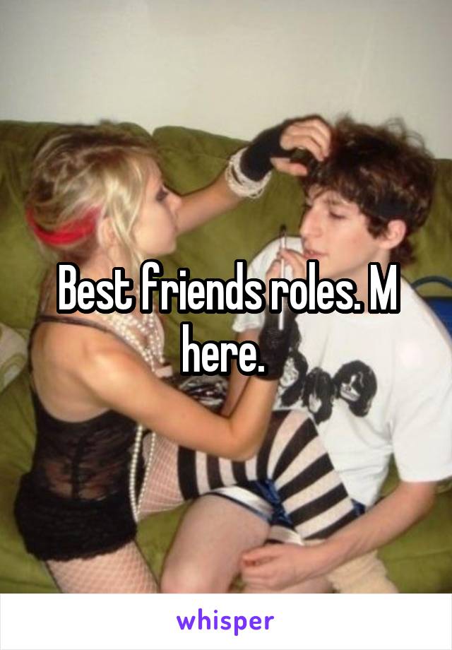 Best friends roles. M here. 