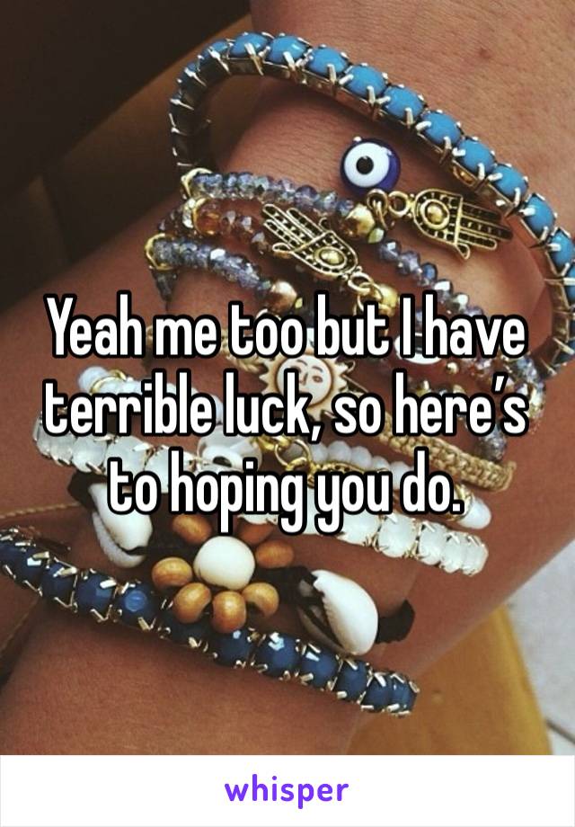 Yeah me too but I have terrible luck, so here’s to hoping you do. 