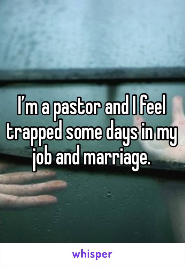 I’m a pastor and I feel trapped some days in my job and marriage. 