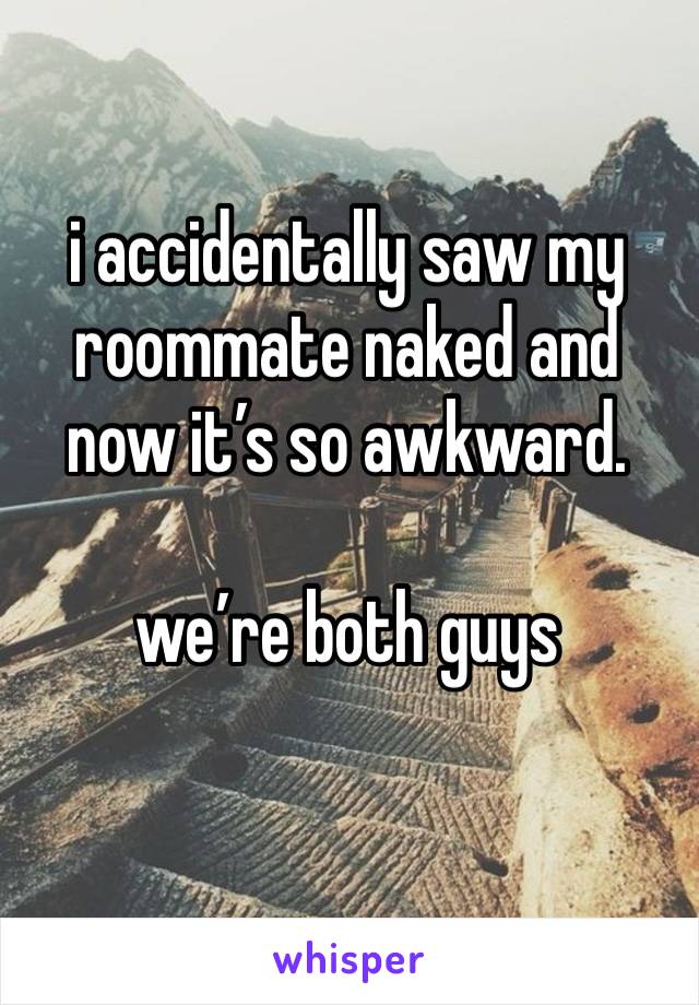 i accidentally saw my roommate naked and now it’s so awkward. 

we’re both guys