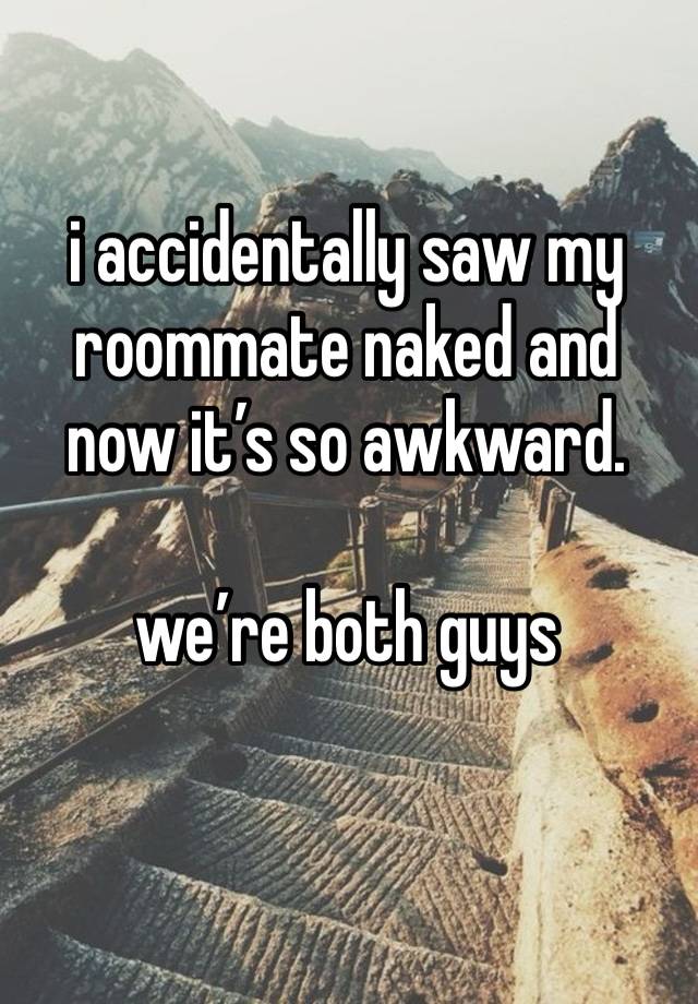 i accidentally saw my roommate naked and now it’s so awkward. 

we’re both guys