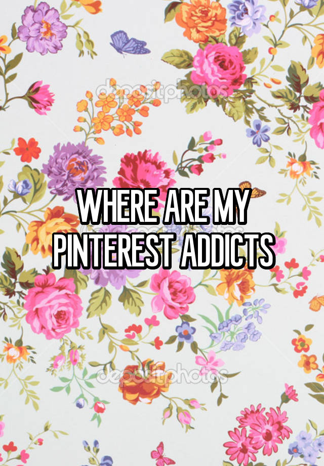 WHERE ARE MY PINTEREST ADDICTS