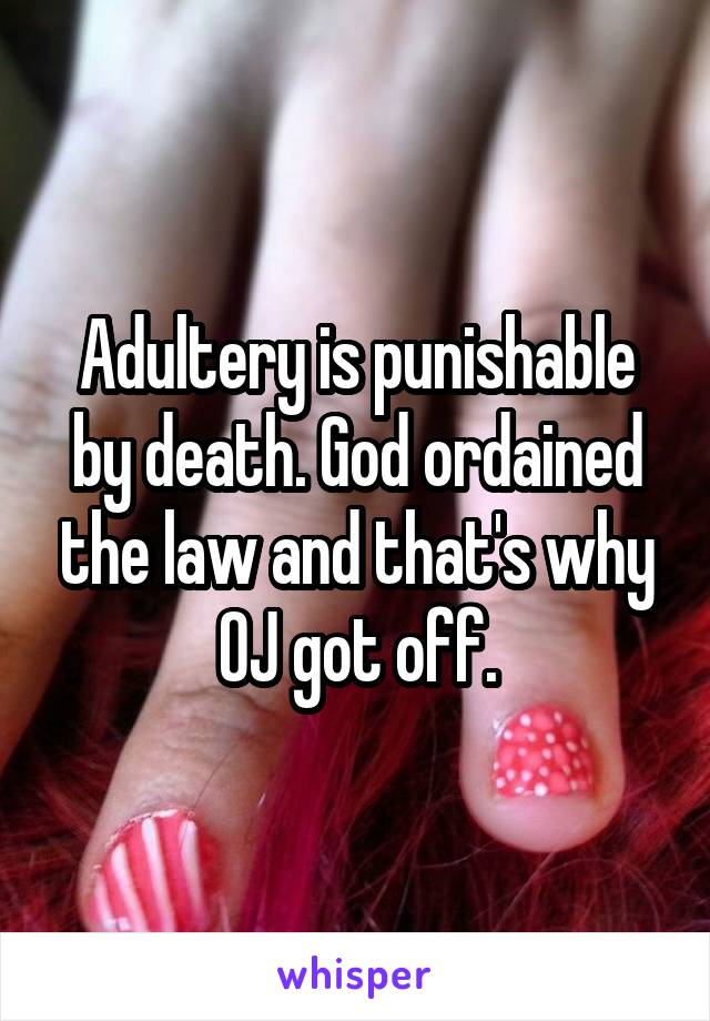 Adultery is punishable by death. God ordained the law and that's why OJ got off.