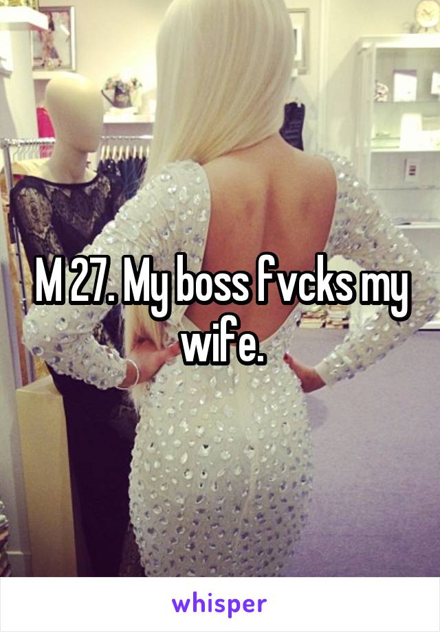 M 27. My boss fvcks my wife.