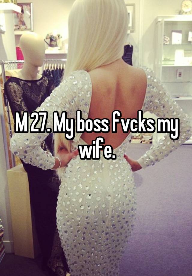 M 27. My boss fvcks my wife.