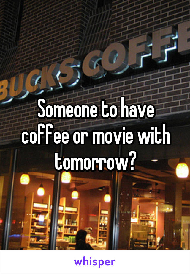 Someone to have coffee or movie with tomorrow?