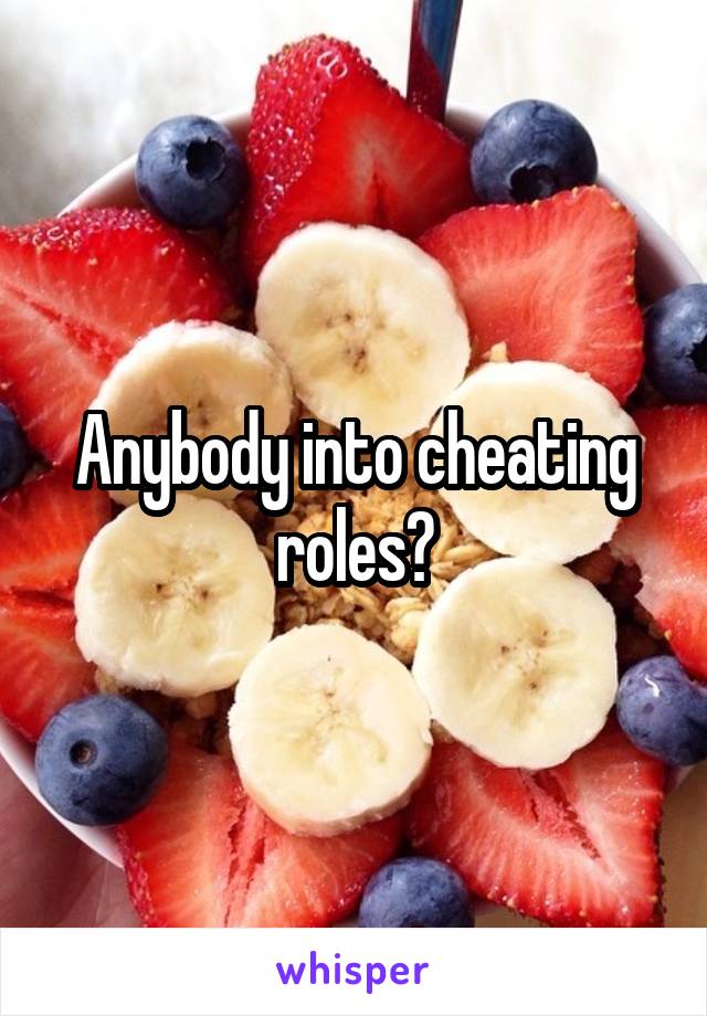 Anybody into cheating roles?