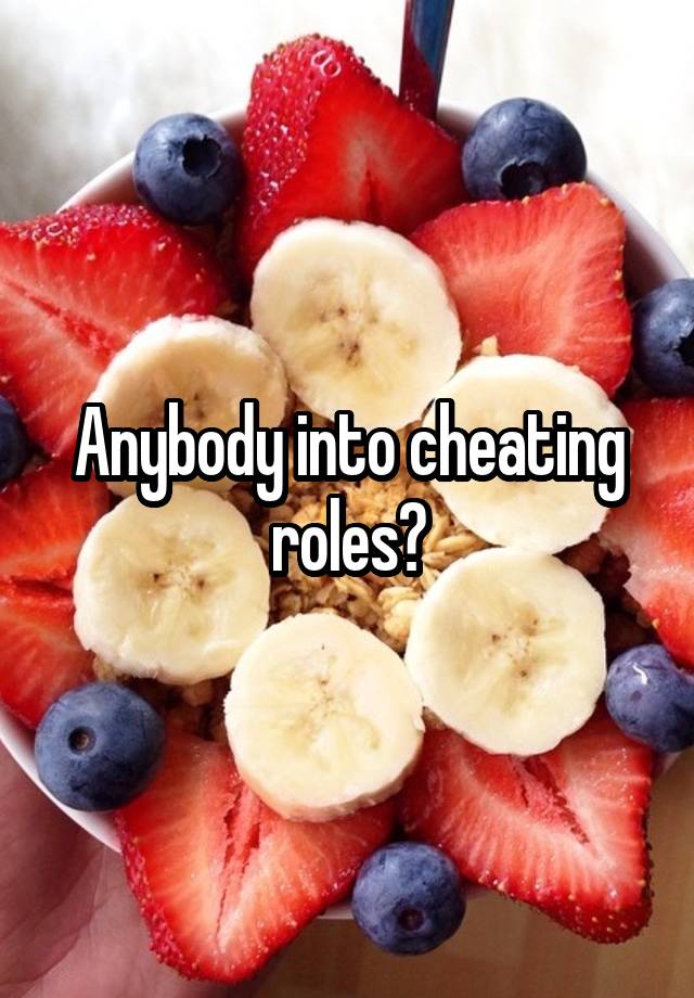 Anybody into cheating roles?