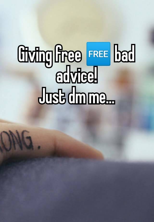 Giving free 🆓 bad advice!
Just dm me...