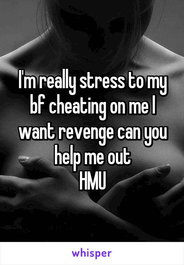 I'm really stress to my bf cheating on me I want revenge can you help me out
HMU