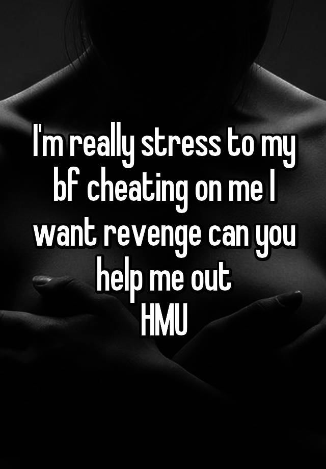 I'm really stress to my bf cheating on me I want revenge can you help me out
HMU