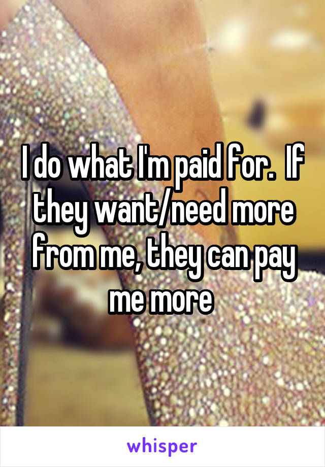 I do what I'm paid for.  If they want/need more from me, they can pay me more 