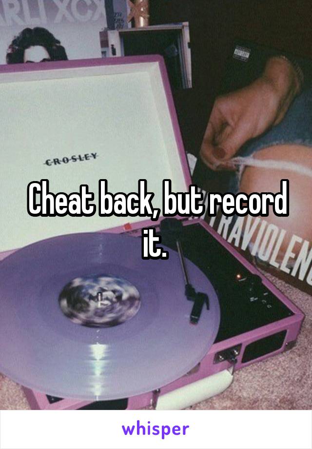 Cheat back, but record it. 