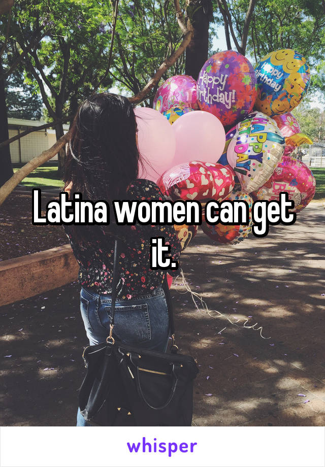 Latina women can get it.