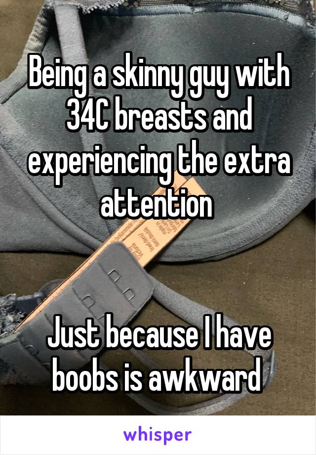 Being a skinny guy with 34C breasts and experiencing the extra attention 


Just because I have boobs is awkward 