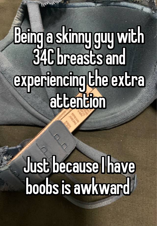 Being a skinny guy with 34C breasts and experiencing the extra attention 


Just because I have boobs is awkward 