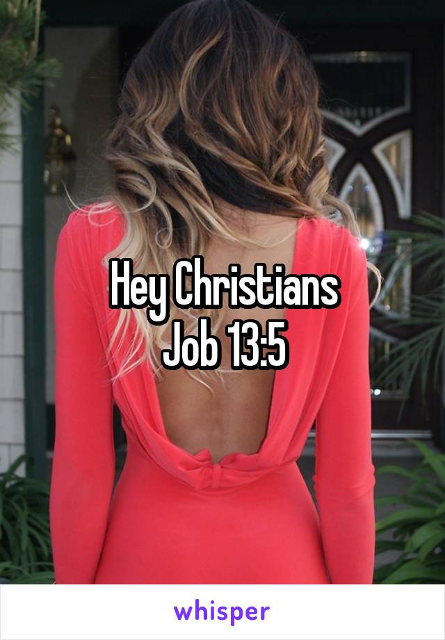 Hey Christians
Job 13:5