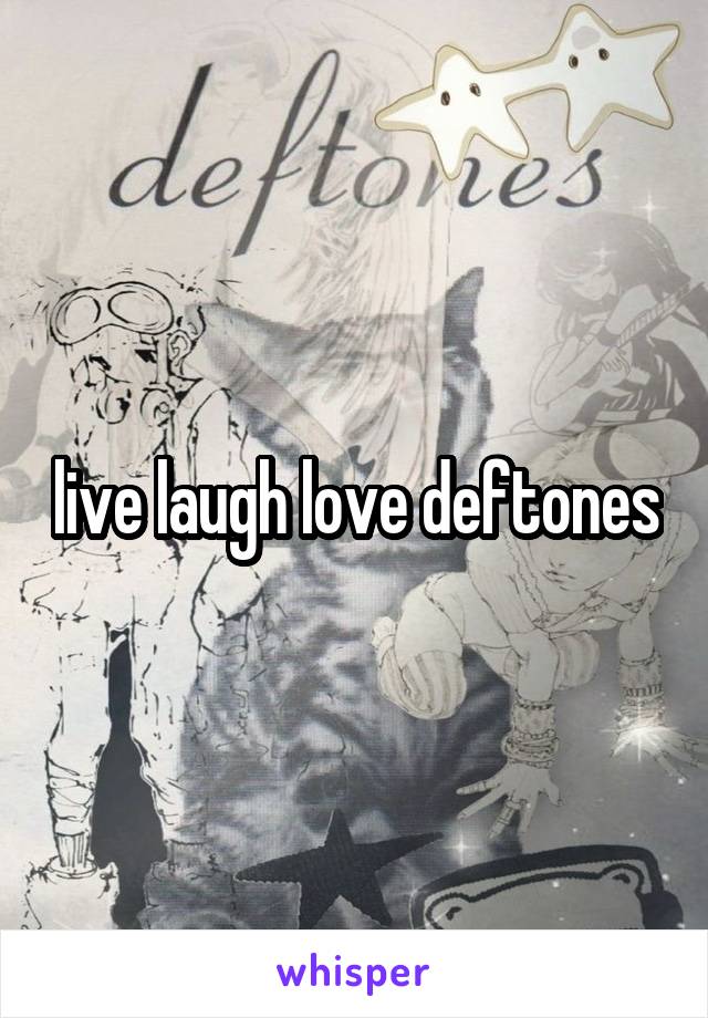 live laugh love deftones