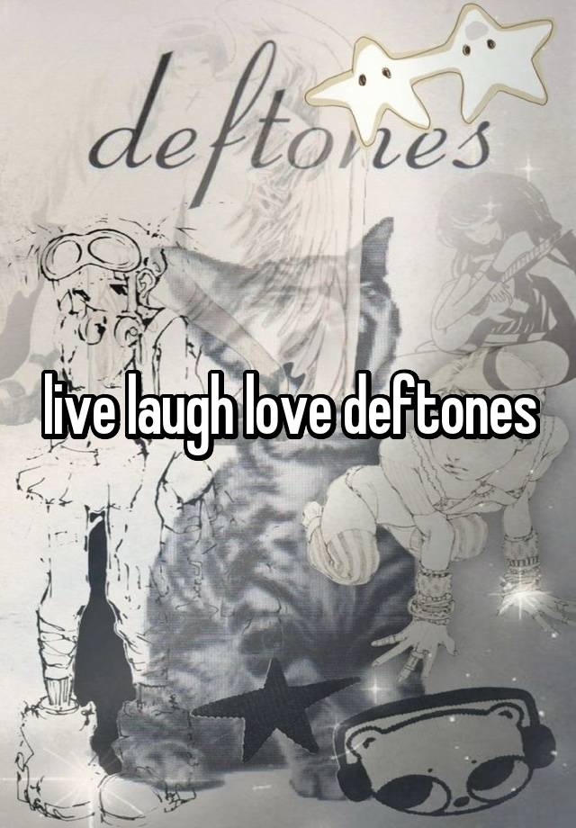 live laugh love deftones