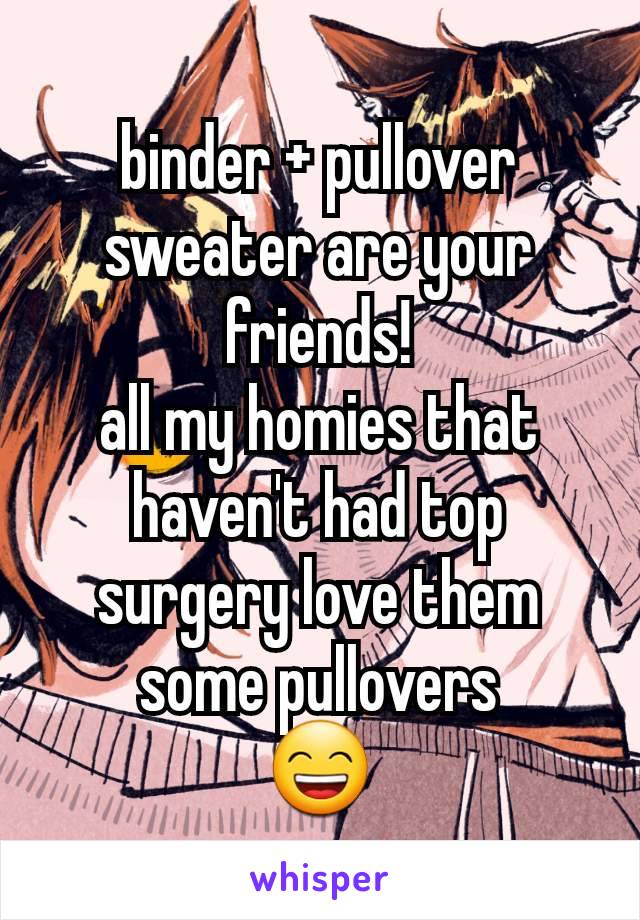 binder + pullover sweater are your friends!
all my homies that haven't had top surgery love them some pullovers
😄