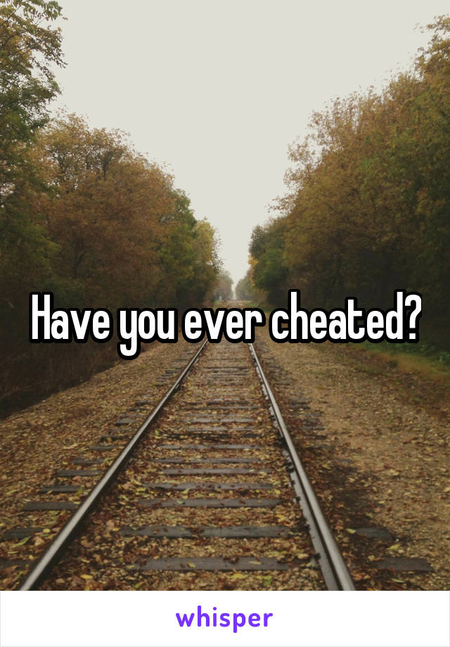 Have you ever cheated?