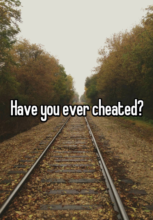 Have you ever cheated?