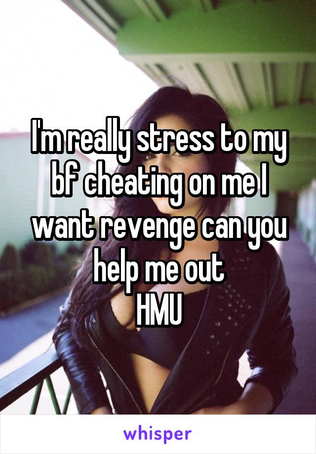 I'm really stress to my bf cheating on me I want revenge can you help me out
HMU