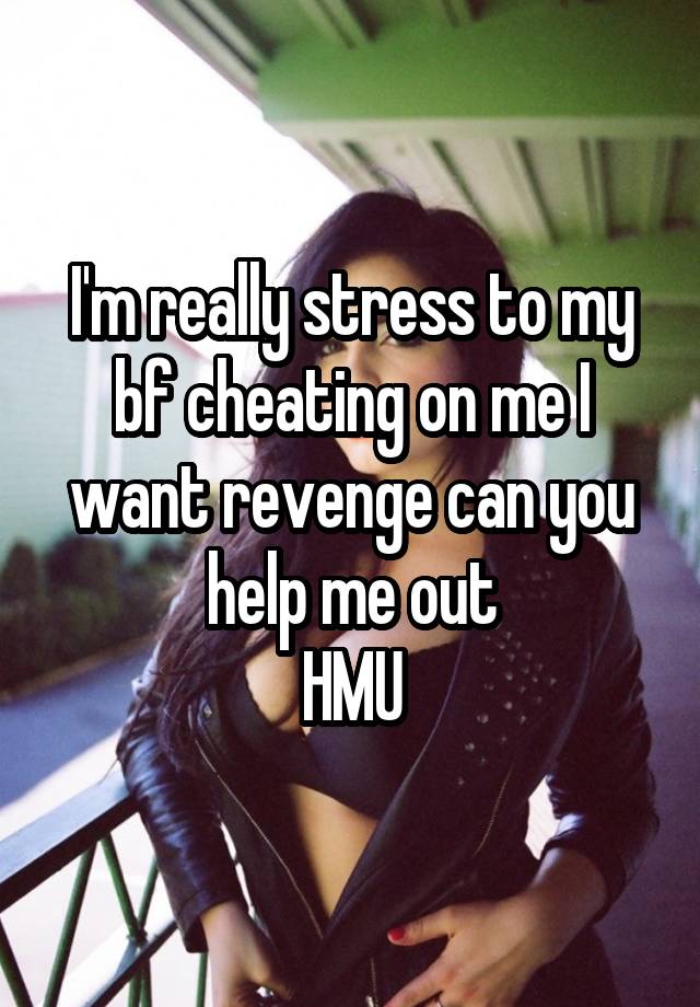 I'm really stress to my bf cheating on me I want revenge can you help me out
HMU